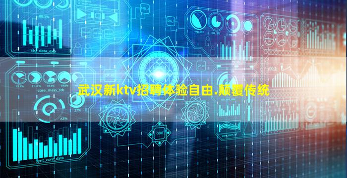武汉新ktv招聘体验自由.颠覆传统